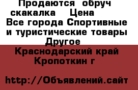 Продаются: обруч, скакалка  › Цена ­ 700 - Все города Спортивные и туристические товары » Другое   . Краснодарский край,Кропоткин г.